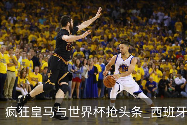 疯狂皇马与世界杯抢头条 西班牙队终又有了他们一席？